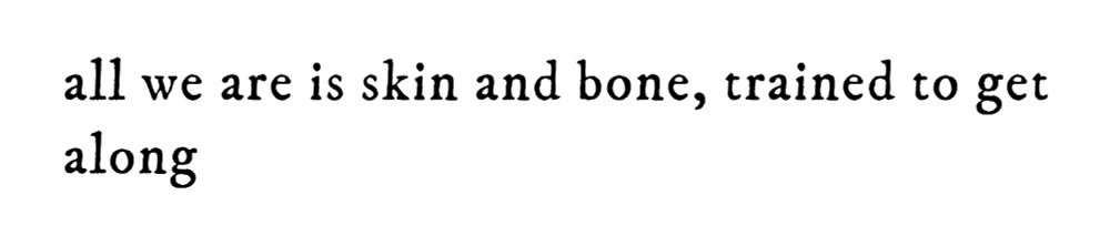black text on white background reading “all we are is skin and bone, trained to get along”