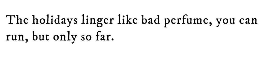 Black text on white background reading: The holidays linger like bad perfume, you can run, but only so far.