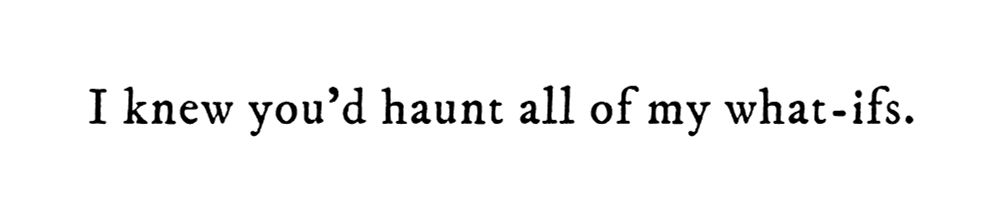Black text on white background reading: I knew you’d haunt all of my what-ifs.