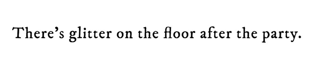 Black text on white background reading: There’s glitter on the floor after the party.
