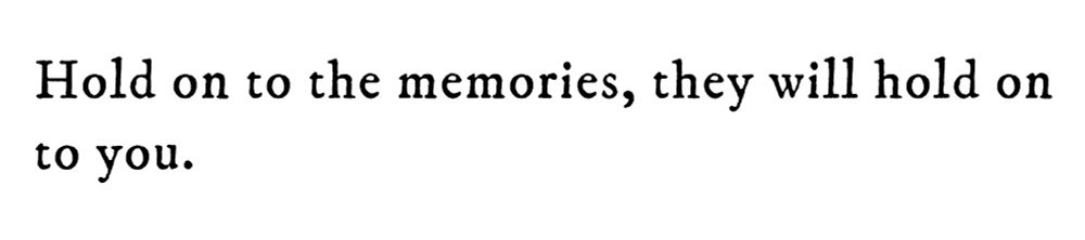 Black text on white background reading: Hold on to the memories, they will hold on to you.
