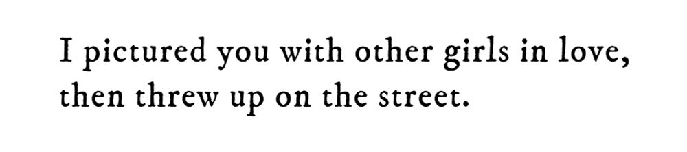 Black text on white background reading: I pictured you with other girls, in love, then threw up on the street.