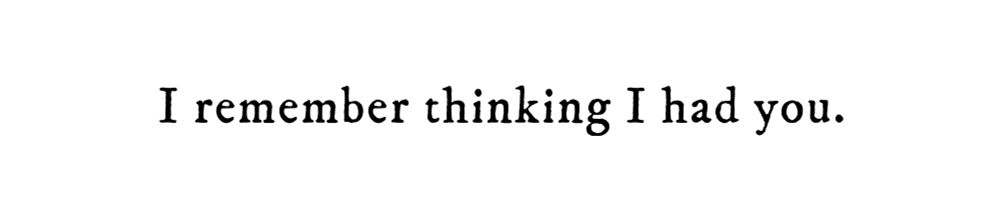 Black text on white background reading: I remember thinking I had you.