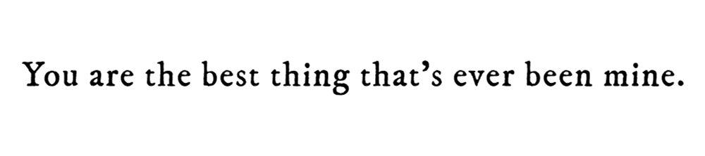 Black text on white background reading: You are the best thing that’s ever been mine.