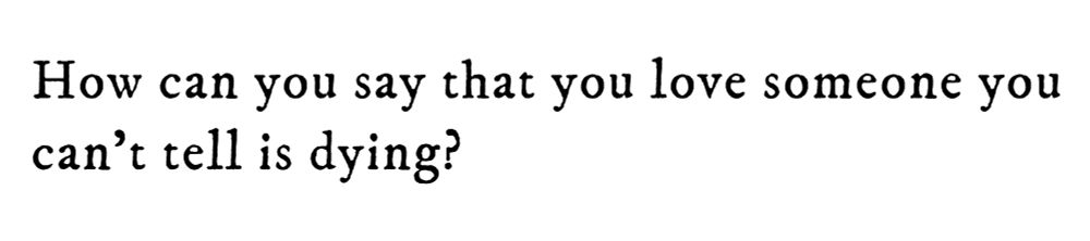 Black text on white background reading: How can you say that you love someone you can’t tell is dying?
