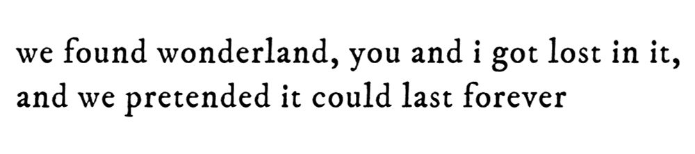 black text on white background reading “we found wonderland, you and i got lost in it, and we pretended it could last forever”