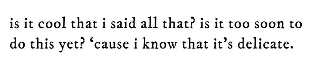 black text on white background reading “is it cool that i said all that? is it too soon to do this yet? ‘cause i know that it’s delicate.”
