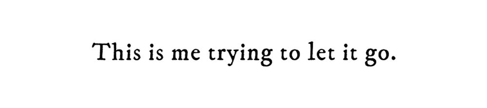 Black text on white background reading: This is me trying to let it go.