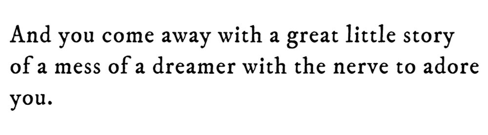 Black text on white background reading: And you come away with a great little story of a mess of a dreamer with the nerve to adore
you.