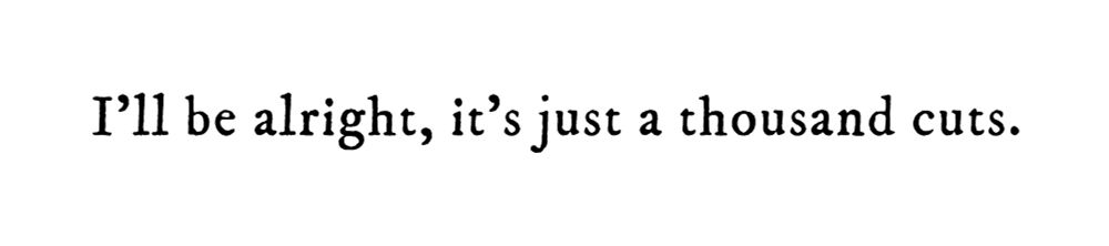 Black text on white background reading: I’ll be alright, it’s just a thousand cuts.