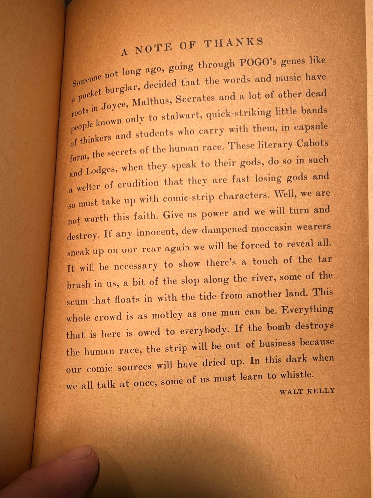 A few hundred self-deprecating words from the master, Walt Kelly. It ends with, “If the bomb destroys the human race, this strip will be out of business because our comic sources will have dried up. In this dark when we all talk at once, some of us must learn to whistle”