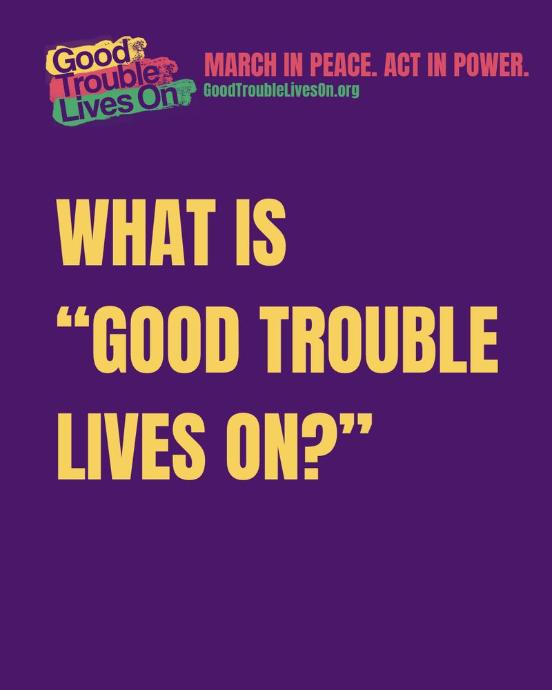 A graphic with a purple background and bold yellow text that reads, "WHAT IS 'GOOD TROUBLE LIVES ON?'" At the top, the phrase “Good Trouble Lives On” appears in colorful, distressed block letters. The tagline above says, "MARCH IN PEACE. ACT IN POWER." and the website "GoodTroubleLivesOn.org" is listed.