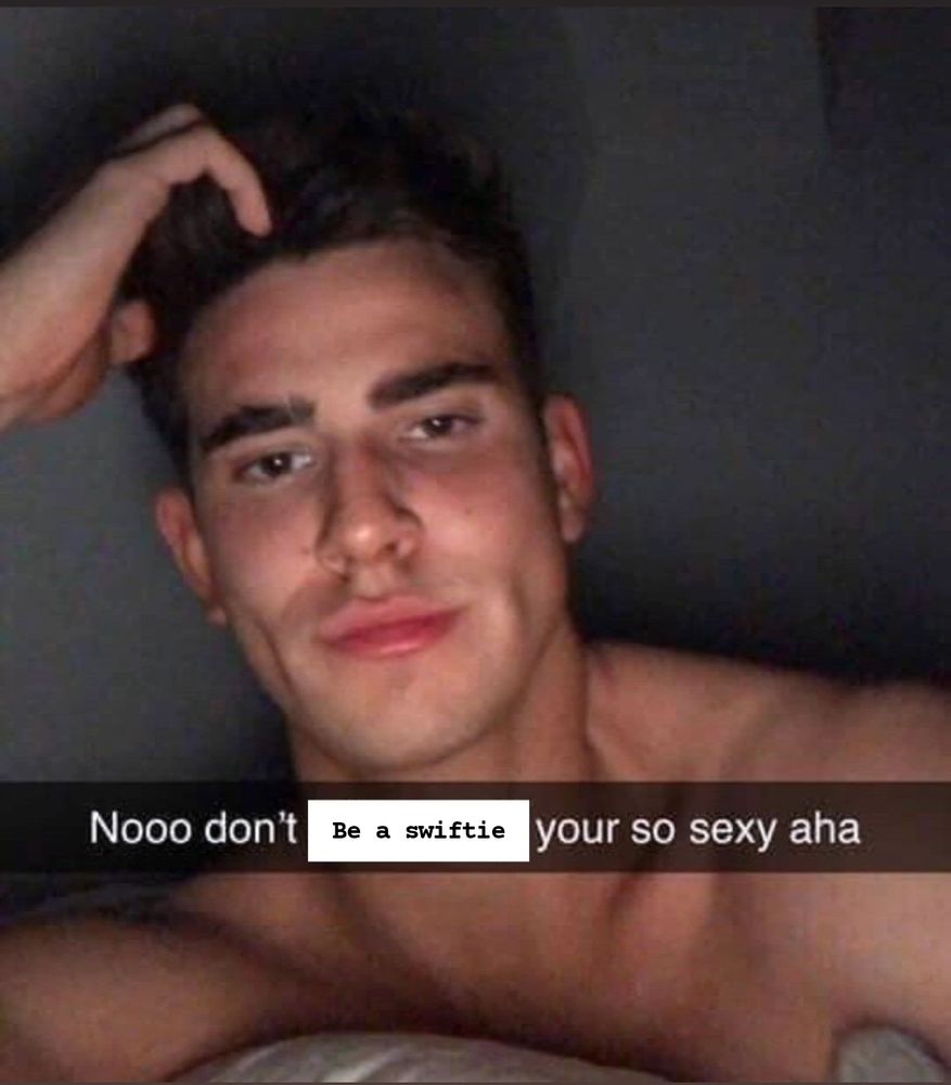 A gay man looks gay handsome. Text reads "noooo don't be a swiftie your so sexy aha"

The words "be a swiftie" have been crudely overlayed on top of other words.
