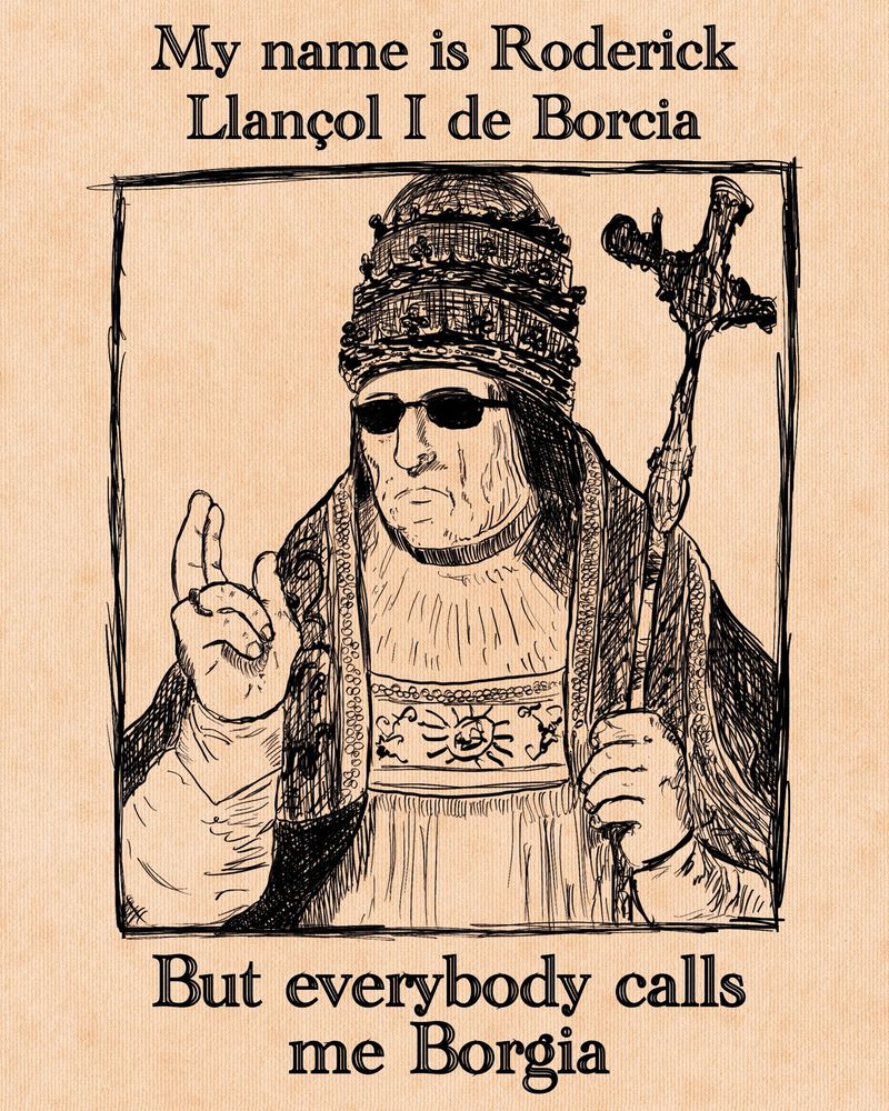 Dessin du pape Alexandre VI alias Rodrigo de Borja. Il a des lunettes de soleil. 
Texte : My name is Roderick Llançol I de Borcia. But everybody calls me Borgia.