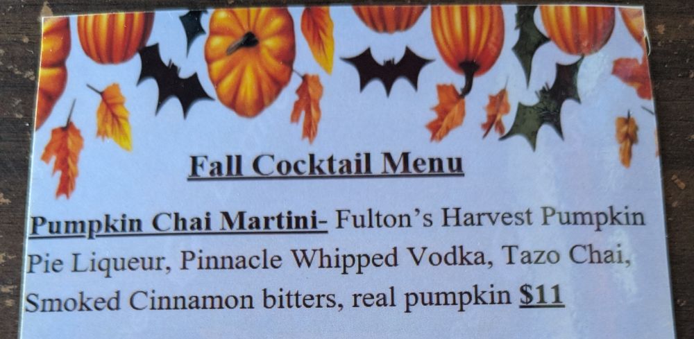 Pumpkins, leaves, and bats with the text:

"Fall Cocktail Menu

Pumpkin Chai Martini - Fulton's Harvest Pumpkin Pie Liqueur, Pinnacle Whipped Vodka, Tazo Chai, Smoked Cinnamon bitters, real pumpkin $11"