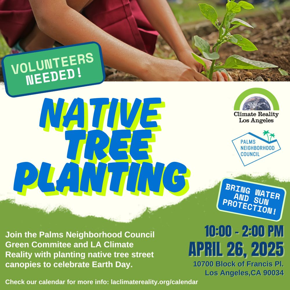 Flyer for the Native Tree Planting event with image of hands planting a garden and logos for LA Climate Reality and Palms Neighborhood Council. Volunteers Needed! April 26, 2025 from 10am to 2pm at the 10700 block of Francis Place, in Los Angeles 90034. Bring water and sun protection. More information at laclimatereality.org/calendar 