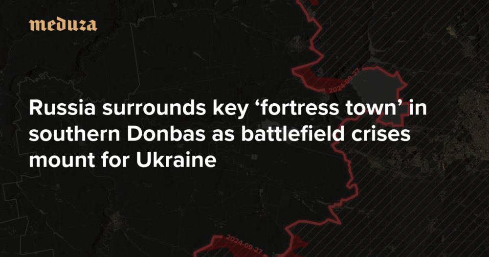 Russia surrounds key ‘fortress town’ in southern Donbas as battlefield crises mount for Ukraine — Meduza