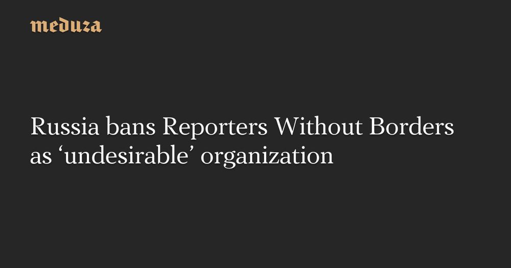The Russian Justice Ministry has banned the media freedom organization Reporters Without Borders as an “undesirable” organization, making its activities illegal in Russia and subject to criminal…
