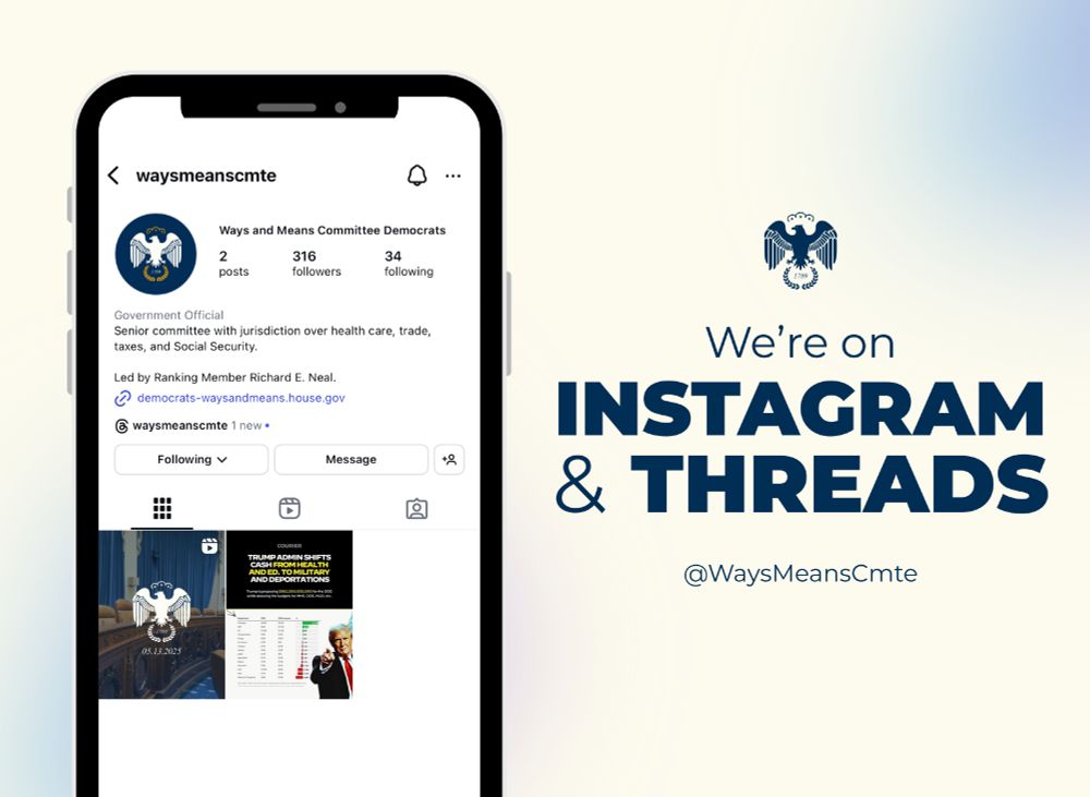 Graphic with a mockup of an iPhone showing Ways and Means Committee Democrats’ Instagram page.

Text: We’re on Instagram & Threads
@WaysMeansCmte