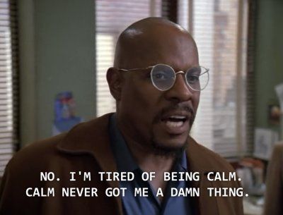 sisko in ds9 saying "im tired of being calm, calm never got me a damn thing"