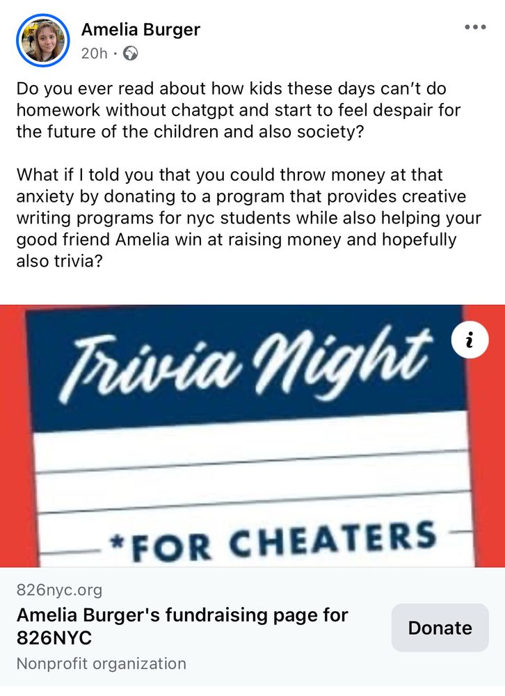 Do you ever read about how kids these days can’t do homework without chatgpt and start to feel despair for the future of the children and also society?

What if I told you that you could throw money at that anxiety by donating to a program that provides creative writing programs for nyc students while also helping your good friend Amelia win at raising money and hopefully also trivia?