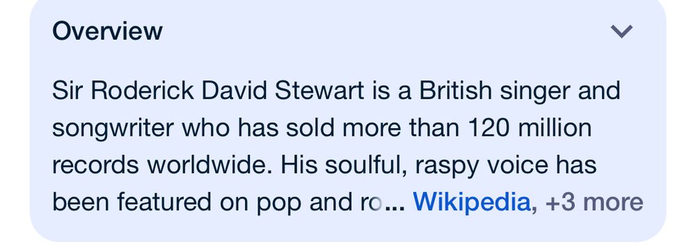 google summary screenshot from wikipedia:  
Sir Roderick David Stewart is a British singer and songwriter who has sold more than 120 million records worldwide. 