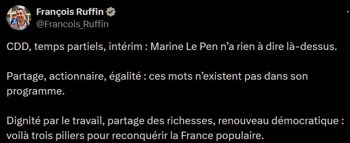 Tweet de François Ruffin : 

CDD, temps partiels, intérim : Marine Le Pen n’a rien à dire là-dessus. 

Partage, actionnaire, égalité : ces mots n’existent pas dans son programme.

Dignité par le travail, partage des richesses, renouveau démocratique : voilà trois piliers pour reconquérir la France populaire.