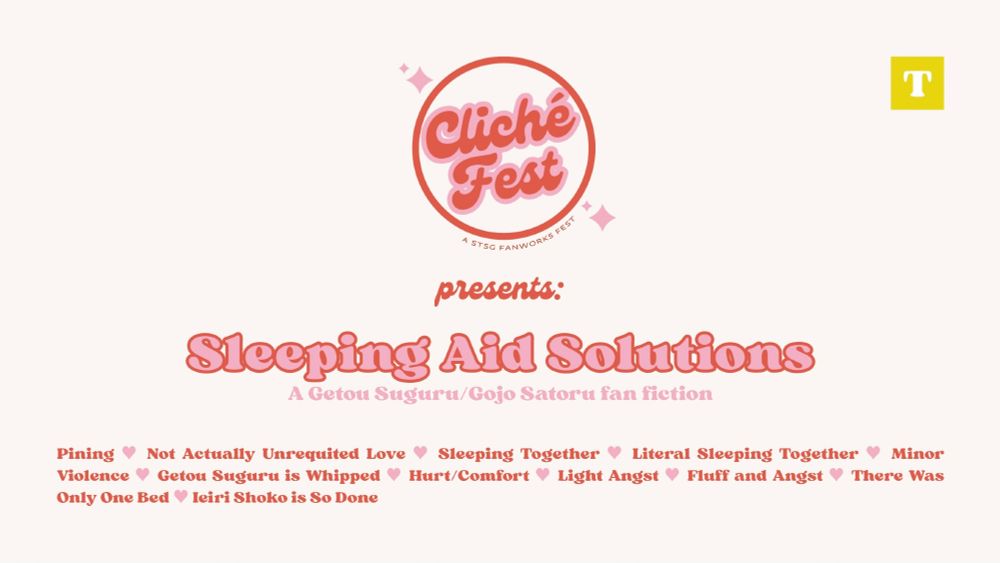 Satosugu Cliché Trope Fest presents: 
“Sleeping Aid Solutions”
A Getou Suguru/Gojo Satoru fan fiction

Rated T
Pining ♥ Not Actually Unrequited Love ♥ Sleeping Together ♥ Literal Sleeping Together ♥ Minor Violence ♥ Getou Suguru is Whipped ♥ Hurt/Comfort ♥ Light Angst ♥ Fluff and Angst ♥ There Was Only One Bed ♥ Ieiri Shoko is So Done