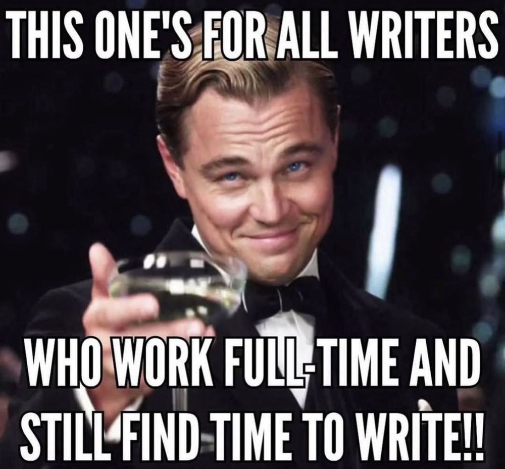 DiCaprio meme where he toasts all the writers who work full time but still find time to write 