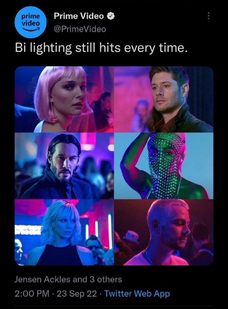 a tweet from @/PrimeVideo on twitter. 

"Bi lighting still hits every time."

The image is a collage of six pictures where the lighting is pink/purple/blue. (top to bottom and left to right. there are 2 each row. also I only know the source of 2/4). The first is Natalie Portman wearing a pink wig looking over her shoulder into camera, the second is Jensen Ackles as Dean Winchester from Supernatural (specifically 15x7 Last Call) wearing a red shirt with a green jacket over it and looking straight ahead (but to our left), the third is Keanu Reeves as John Wick in an all black suit looking into camera, the fourth is a Black person with a veil over their face and their right arm up with their hand on the top of their head, the fifth is a woman with light hair in a dark top looking to her left, and the sixth is a man with light hair and a light top looking down.

"Jensen Ackles and 3 other people" are tagged.
It was posted at "2:00pm 23 Sep 22" on the Twitter Web App