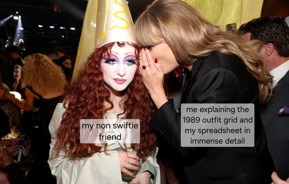 taylor swift whispering to chappell roan (who is staring straight ahead) at the grammys

chappell has text on her reading "my non swiftie friend" and taylor has text reading "me explaining the 1989 outfit grid and my spreadsheet in immense detail"