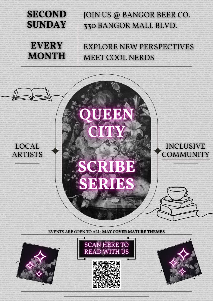 A faded off white background with black and pink lettering in the foreground reading: Queen City Scribe Series events are open to all, may contain mature themes, second Sunday of every month, join us at Bangor Beer Co. 330 Mall Boulevard (Bangor, ME), explore new perspectives, meet cool nerds! 
