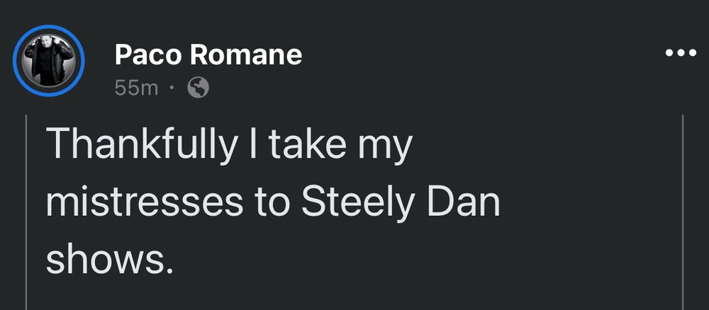Comedian/podcaster Paco Romane on Facebook: “Thankfully I take my mistresses to Steely Dan shows.”