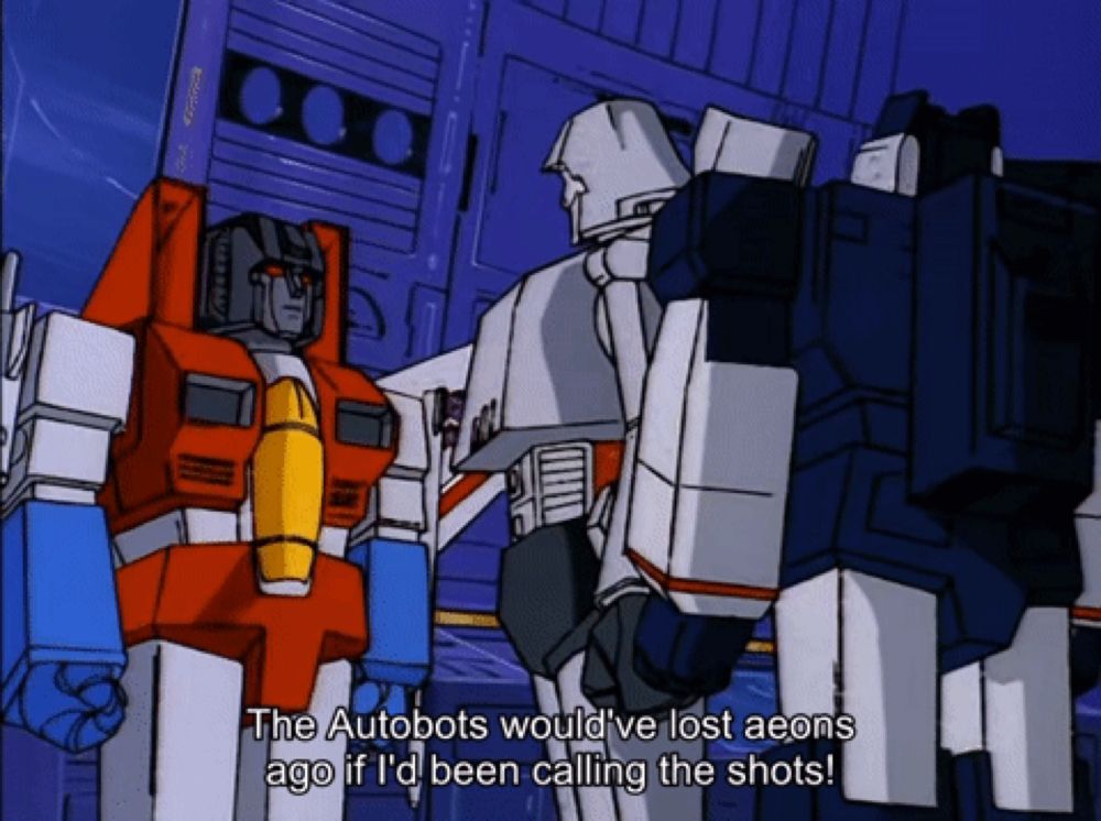 the autobots would ve lost aeons ago if i d been calling the shots