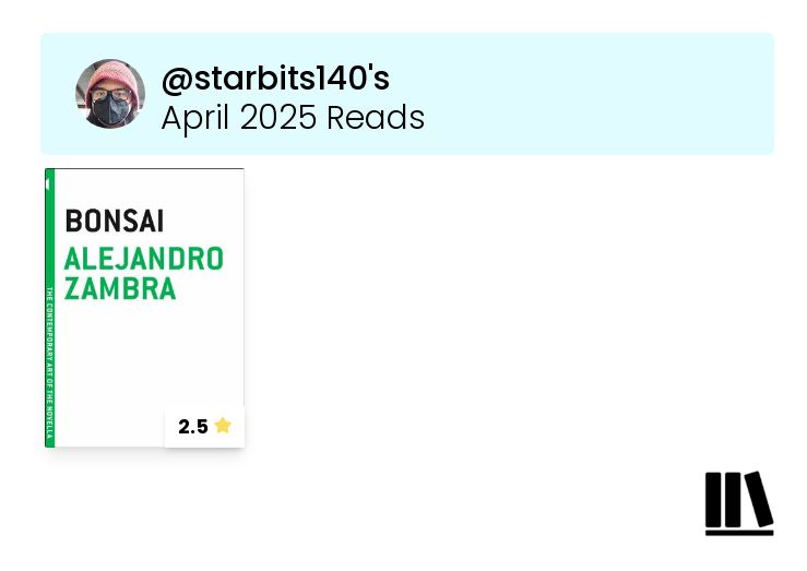 a graphic of the books I finished in April 2025 and the ratings I gave them:
Bonsai by Alejandro Zambra - 2.5 stars