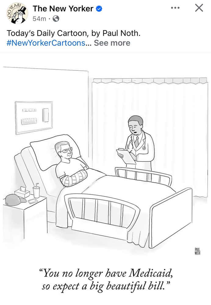 A New Yorker cartoon by Paul Noth shows a hospital room with a patient sitting in bed, one arm in a cast and sling. A doctor stands at the foot of the bed, looking at a clipboard. The patient looks displeased. A bedside table holds tissues, a drink, and a cap. The caption reads: “You no longer have Medicaid, so expect a big beautiful bill.”