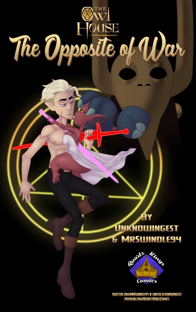 The cover for a NSFW The Owl House comic titled "The Opposite of War" by Unknowingest and MrSwindle94. There is a purple and gold logo below the credits that reads "Quartz Kings Comics." The cover depicts Hunter and Kikimora from the Owl House in a passionate embrace. The two have their bodies pressed up against each other, and each holds a glowing ethereal sword that is stabbed through the other's back and into their own chest. Kikimora is wearing a flowy white dress, while Hunter is wearing black pants and brown boots. The ominous mask of Emperor Belos looms in the background. In the background, behind the figures, is a magical glyph.