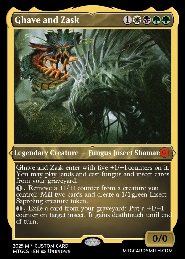 A made-up card with poorly photoshopped art. It reads:

Ghave and Zask (1WBGG)
Legendary Creature — Fungus Insect Shaman

Ghave and Zask enter with five +1/+1 counters on it.

You may play lands and cast fungus and insect cards from your graveyard.

{1}, Remove a +1/+1 counter from a creature you control: Mill two cards and create a 1/1 green Insect Saproling creature token.

{1}, Exile a card from your graveyard: Put a +1/+1 counter on target insect. It gains deathtouch until end of turn.