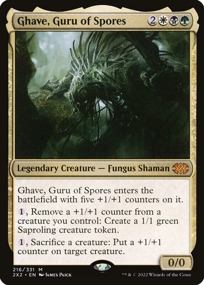  Ghave, Guru of Spores {2}{W}{B}{G}

Legendary Creature — Fungus Shaman

Ghave enters with five +1/+1 counters on it.

{1}, Remove a +1/+1 counter from a creature you control: Create a 1/1 green Saproling creature token.

{1}, Sacrifice a creature: Put a +1/+1 counter on target creature.
0/0 
