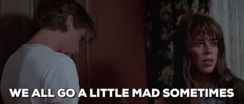 a bloody skeet ulrich as whatever the hell his character's name is in scream standing next to neve campbell, with the caption "we all go a little mad sometimes"