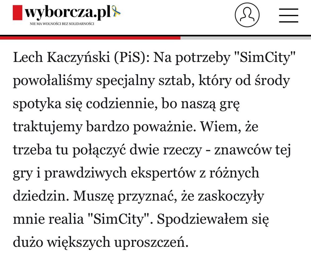 Translation below the original text

Na potrzeby "SimCity" powołaliśmy specjalny sztab, który od środy spotyka się codziennie, bo naszą grę traktujemy bardzo poważnie. Wiem, że trzeba tu połączyć dwie rzeczy - znawców tej gry i prawdziwych ekspertów z różnych dziedzin. Muszę przyznać, że zaskoczyły mnie realia "SimCity". Spodziewałem się dużo większych uproszczeń.

For the purposes of SimCity, we have set up a special team that has been meeting every day since Wednesday, because we take our game very seriously. I know that two things need to be combined here—experts on the game and actual specialists from different fields. I must admit that I was surprised by the realities of SimCity. I expected much greater simplifications.

