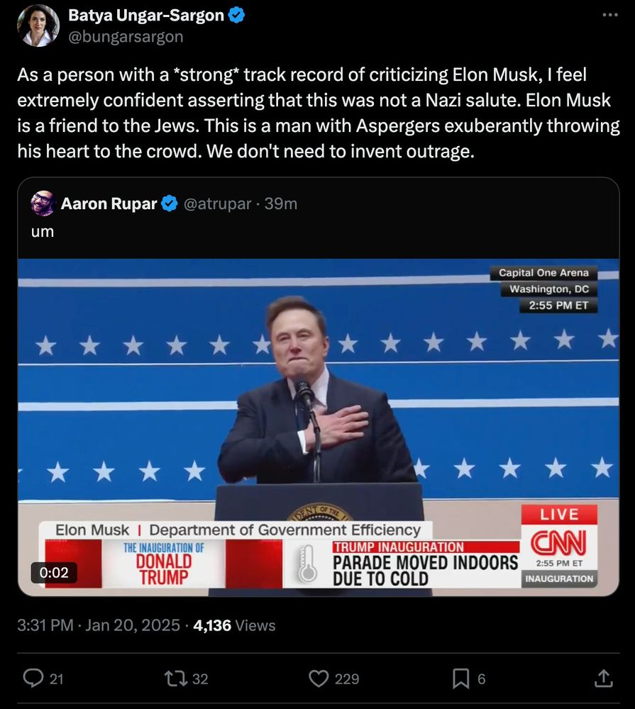 A tweet from Batya Ungar-Sargon reads: “As a person with a *strong* track record of criticizing Elon Musk, I feel extremely confident asserting that this was not a Nazi salute. Elon Musk is a friend to the Jews. This is a man with Aspergers exuberantly throwing his heart to the crowd. We don't need to invent outrage.” Underneath is an embedded video of Elon Musk doing a very suspicious looking arm movement. 