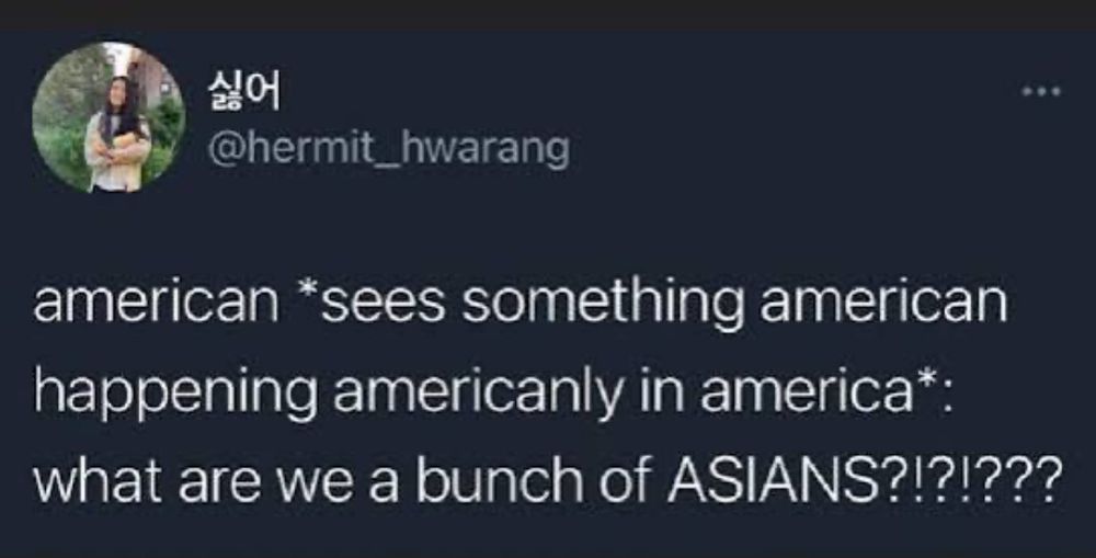 print do twitter
...
american *sees something american happening americanly in america*: what are we a bunch of ASIANS?!?!???