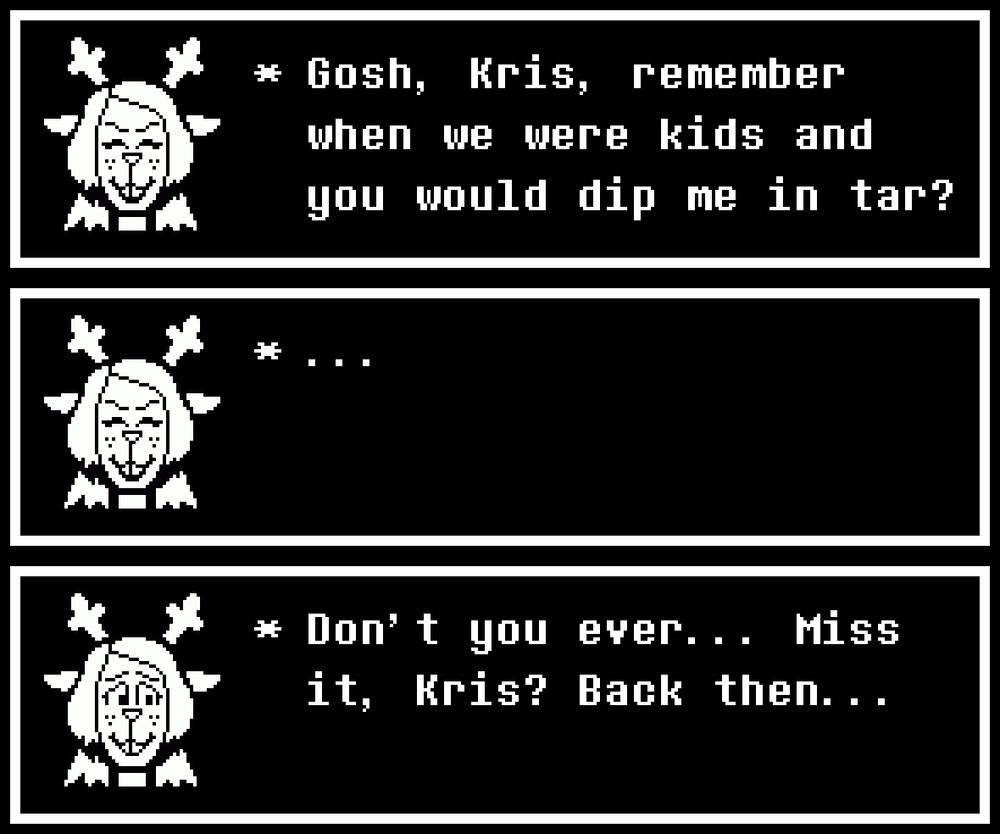 * Gosh, Kris, remember when were kids and you would dip me in tar?
* ...
* Don't you ever... Miss it, Kris? Back then...