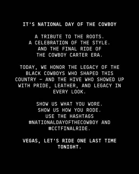 It’s national day of the cowboy; a tribute to the roots, celebration of the lifestyle, and the final ride of the cowboy Carter era. Show us what you wore. Show us how you rode. Use the hashtags # National Day of the cowboy and # CCT final ride.