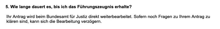 Screenshot: 
5. Wie lange dauert es, bis ich das Führungszeugnis erhalte?
Ihr Antrag wird beim Bundesamt für Justiz direkt weiterbearbeitet. Sofern noch Fragen zu Ihrem Antrag zu klären sind, kann sich die Bearbeitung verzögern.