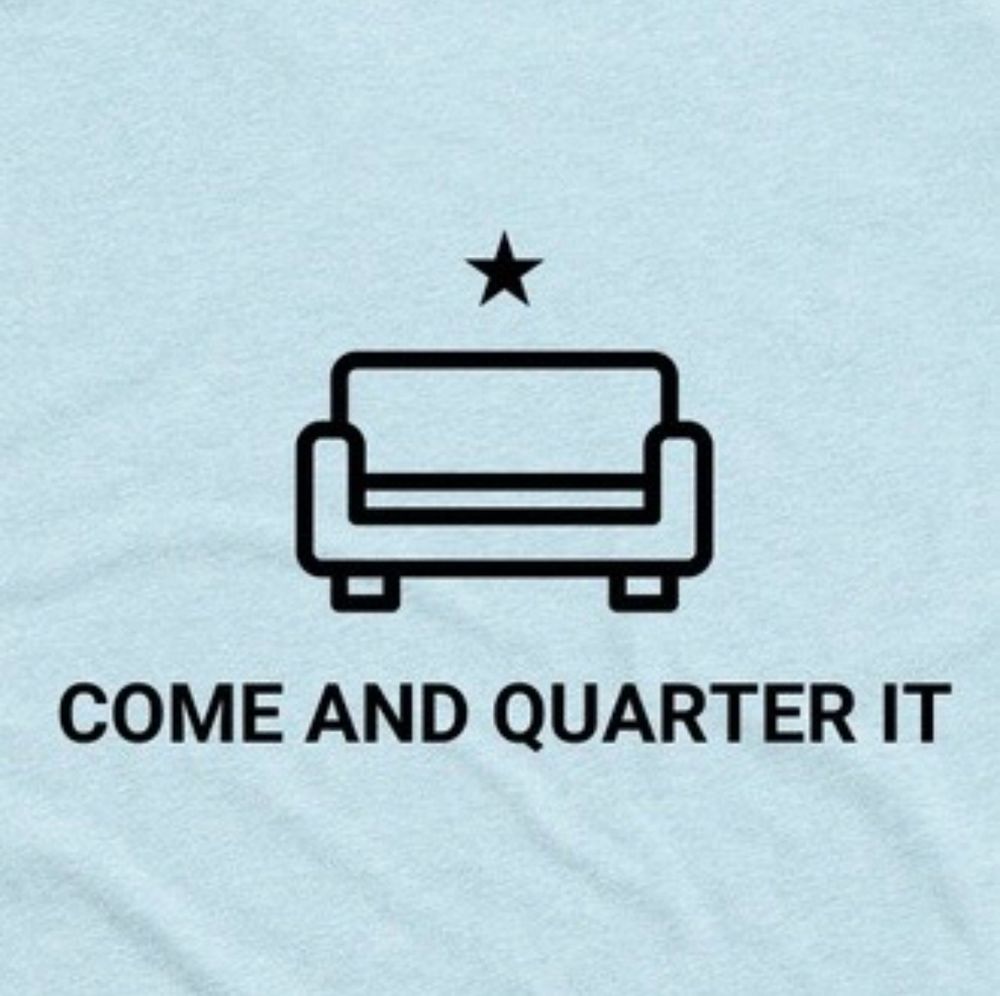 A shirt saying “Come and Quarter It” in the style of the “Come and Take It” flag, with a couch replacing the cannon.