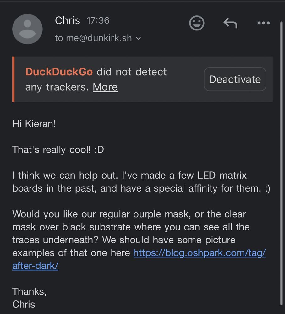 Hi Kieran!
That's really cool! :D
I think we can help out. I've made a few LED matrix boards in the past, and have a special affinity for them. :)
Would you like our regular purple mask, or the clear mask over black substrate where you can see all the traces underneath? We should have some picture examples of that one here https://blog.oshpark.com/tag/

Thanks,
Chris