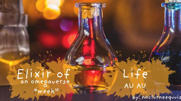 A picture of a vial full with red liquid on a blurred mysterious background. The foreground has splashes of yellow and in the yellow are the words: Elixir of Life. An omegaverse "week" AU AU. By: nocturneequuis.