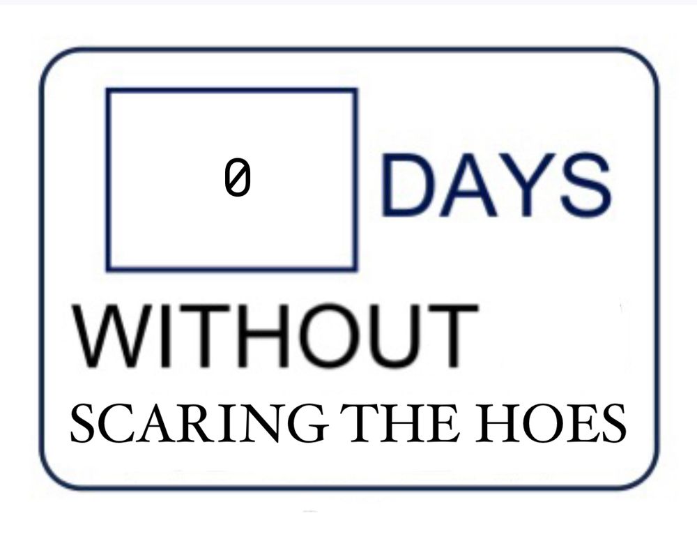 0 days without scaring the hoes